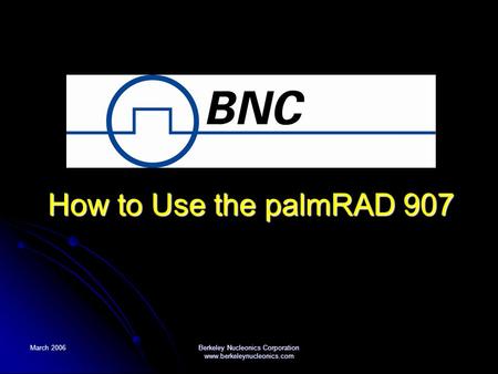 March 2006 Berkeley Nucleonics Corporation www.berkeleynucleonics.com How to Use the palmRAD 907.