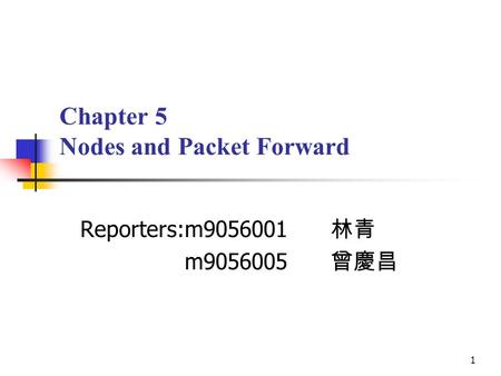 1 Chapter 5 Nodes and Packet Forward Reporters:m9056001 林青 m9056005 曾慶昌.