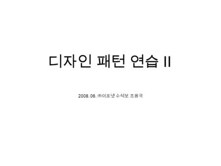 디자인 패턴 연습 II 2008. 06. ㈜이포넷 수석보 조용국. Decorator Component +operation() Decorator +component +operation() ConcreteComponent +operation() ConcreteDecoratorA.