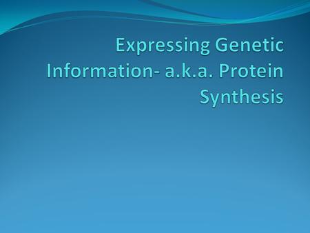 Expressing Genetic Information- a.k.a. Protein Synthesis