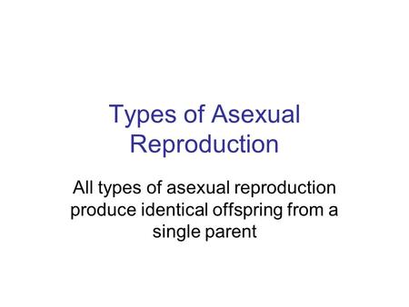 Types of Asexual Reproduction All types of asexual reproduction produce identical offspring from a single parent.