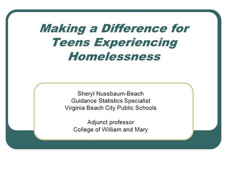 Making a Difference for Teens Experiencing Homelessness Sheryl Nussbaum-Beach Guidance Statistics Specialist Virginia Beach City Public Schools Adjunct.