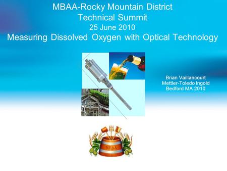 MBAA-Rocky Mountain District Technical Summit 25 June 2010 Measuring Dissolved Oxygen with Optical Technology Brian Vaillancourt Mettler-Toledo Ingold.