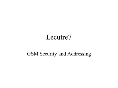 Lecutre7 GSM Security and Addressing Authentication Stop unauthorised access to telecom services via cloning of a valid user identifier GSM anticipated.