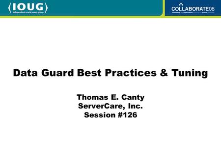 Thomas E. Canty ServerCare, Inc. Session #126 Data Guard Best Practices & Tuning.