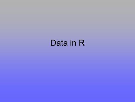 Data in R. General form of data ID numberSexWeightLengthDiseased… 112m4.5338.60… 256f3.61 NA1… 3……………… 4……………… n91m5.1711… NOTE: A DATASET IS NOT A MATRIX!