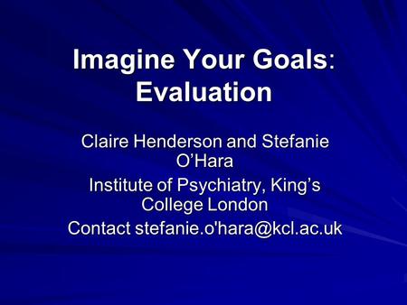 Imagine Your Goals: Evaluation Claire Henderson and Stefanie O’Hara Institute of Psychiatry, King’s College London Contact