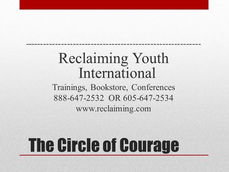 The Circle of Courage ----------------------------------------------------------- Reclaiming Youth International Trainings, Bookstore, Conferences 888-647-2532.