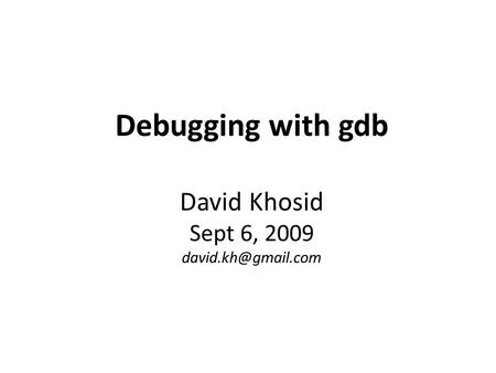 Debugging with gdb David Khosid Sept 6, 2009