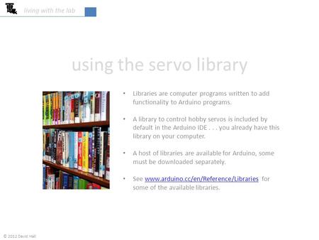 Using the servo library living with the lab Libraries are computer programs written to add functionality to Arduino programs. A library to control hobby.