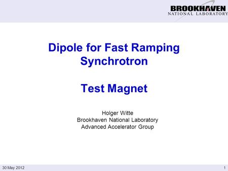 130 May 2012 Holger Witte Brookhaven National Laboratory Advanced Accelerator Group Dipole for Fast Ramping Synchrotron Test Magnet.