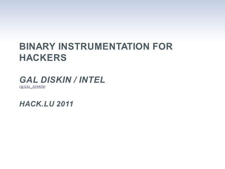 BINARY INSTRUMENTATION FOR HACKERS GAL DISKIN / INTEL HACK.LU