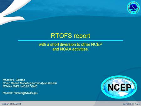 Tolman 11/17/2011GOVST III, 1/24 RTOFS report with a short diversion to other NCEP and NOAA activities. Hendrik L. Tolman Chief, Marine Modeling and Analysis.