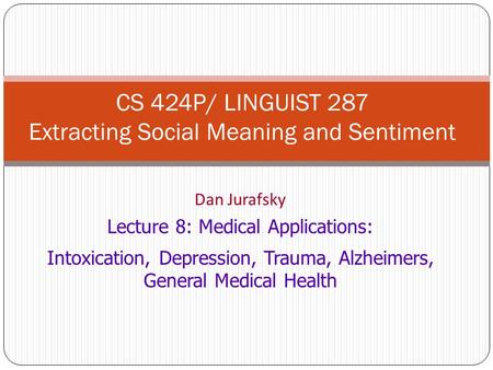 Dan Jurafsky Lecture 8: Medical Applications: Intoxication, Depression, Trauma, Alzheimers, General Medical Health CS 424P/ LINGUIST 287 Extracting Social.