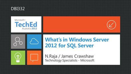 What’s in Windows Server 2012 for SQL Server N.Raja / James Crawshaw Technology Specialists - Microsoft DBI332.