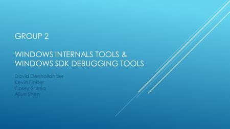 GROUP 2 WINDOWS INTERNALS TOOLS & WINDOWS SDK DEBUGGING TOOLS David Denhollander Kevin Finkler Corey Sarnia Ailun Shen.