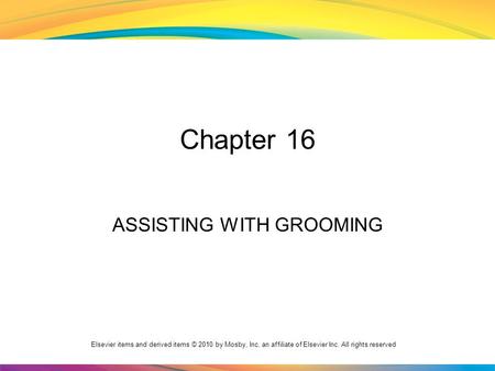 Elsevier items and derived items © 2010 by Mosby, Inc. an affiliate of Elsevier Inc. All rights reserved Chapter 16 ASSISTING WITH GROOMING.