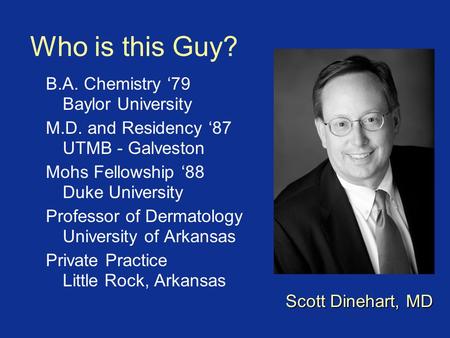 Who is this Guy? B.A. Chemistry ‘79 Baylor University M.D. and Residency ‘87 UTMB - Galveston Mohs Fellowship ‘88 Duke University Professor of Dermatology.