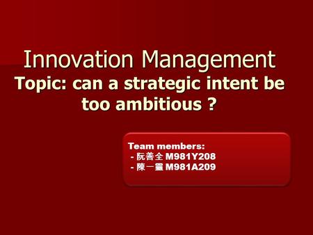 Innovation Management Topic: can a strategic intent be too ambitious ? Team members: - 阮善全 M981Y208 - 陳一靈 M981A209.