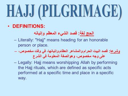 DEFINITIONS: الحج لغة: قصد الشيء المعظم وإتيانه –Literally: Hajj means heading for an honorable person or place. –وشرعا: قصد البيت الحرام والمشاعر العظام.