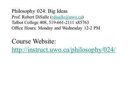 Philosophy 024: Big Ideas Prof. Robert DiSalle Talbot College 408, 519-661-2111 x85763 Office Hours: Monday and Wednesday.