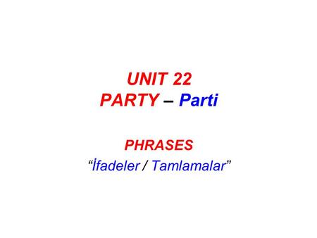 UNIT 22 PARTY – Parti PHRASES “İfadeler / Tamlamalar”