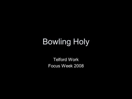 Bowling Holy Telford Work Focus Week 2008. You are children of the Lord your God. You must not lacerate yourselves or shave your forelocks for the dead.