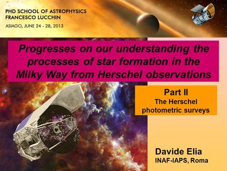 Progresses on our understanding the processes of star formation in the Milky Way from Herschel observations Davide Elia INAF-IAPS, Roma Part II The Herschel.