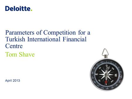 Deloitte UK screen 4:3 (19.05 cm x 25.40 cm) © 2013 Deloitte LLP. All rights reserved. April 2013 Parameters of Competition for a Turkish International.