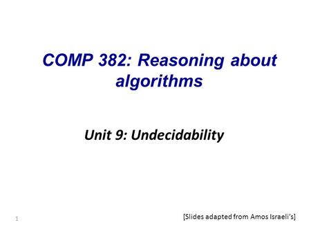 1 COMP 382: Reasoning about algorithms Unit 9: Undecidability [Slides adapted from Amos Israeli’s]