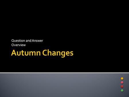 Question and Answer Overview.  There are many changes that take place in the Autumn season. Each year we watch leaves change color, and animals getting.