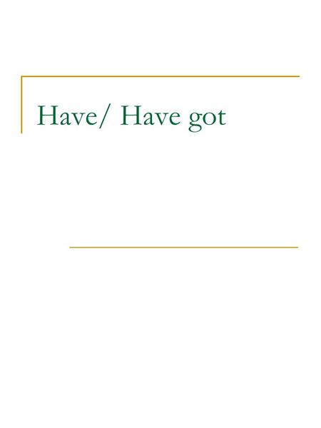 Have/ Have got. Present Simple Have = Have got = mít, vlastnit (is a state verb.) Have got is more informal and is used in spoken British English. I‘ve.