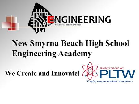 We Create and Innovate! New Smyrna Beach High School Engineering Academy NGINEERING New Smyrna Beach High School Forging new generations of engineers.