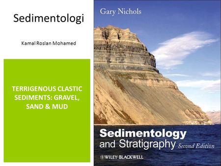 Sedimentologi Kamal Roslan Mohamed TERRIGENOUS CLASTIC SEDIMENTS: GRAVEL, SAND & MUD.