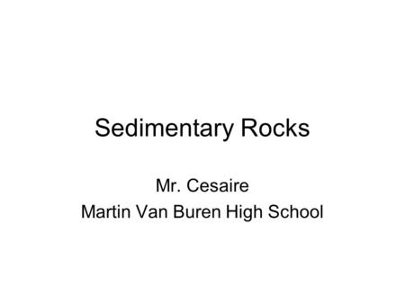 Sedimentary Rocks Mr. Cesaire Martin Van Buren High School.