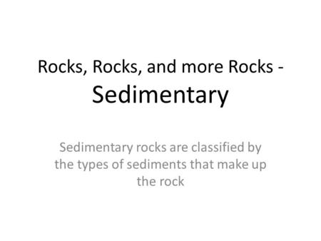 Rocks, Rocks, and more Rocks - Sedimentary