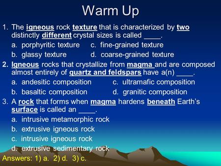 Warm Up The igneous rock texture that is characterized by two distinctly different crystal sizes is called ____. a. porphyritic texture	c. fine-grained.