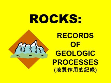 ROCKS: RECORDS OF GEOLOGIC PROCESSES ( 地質作用的紀錄 ).