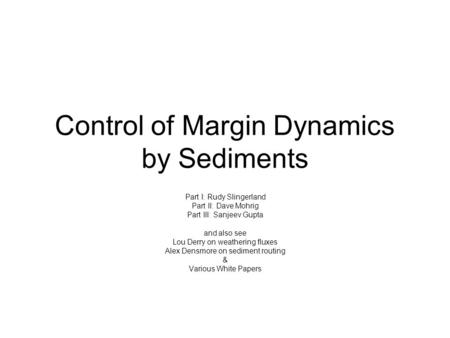 Control of Margin Dynamics by Sediments Part I: Rudy Slingerland Part II: Dave Mohrig Part III: Sanjeev Gupta and also see Lou Derry on weathering fluxes.