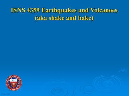 ISNS 4359 Earthquakes and Volcanoes (aka shake and bake) Lecture 5: Faults and Seismic Waves Fall 2005.