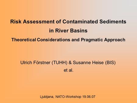 Risk Assessment of Contaminated Sediments in River Basins Theoretical Considerations and Pragmatic Approach Ulrich Förstner (TUHH) & Susanne Heise (BIS)