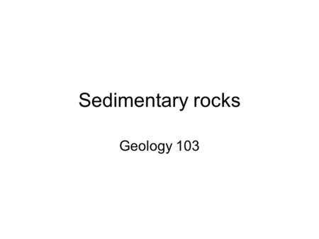 Sedimentary rocks Geology 103. Making sediment Weathering = rock breakdown into smaller rock, or minerals, or chemicals Sediment = result of weathering.