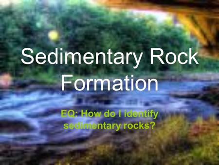 Sedimentary Rock Formation EQ: How do I identify sedimentary rocks?