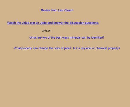 Review from Last Class!! Watch the video clip on Jade and answer the discussion questions: · What are two of the best ways minerals can be identified?