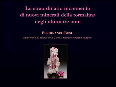 Lo straordinario incremento di nuovi minerali della tormalina negli ultimi tre anni F ERDINANDO B OSI Dipartimento di Scienze della Terra, Sapienza Università.