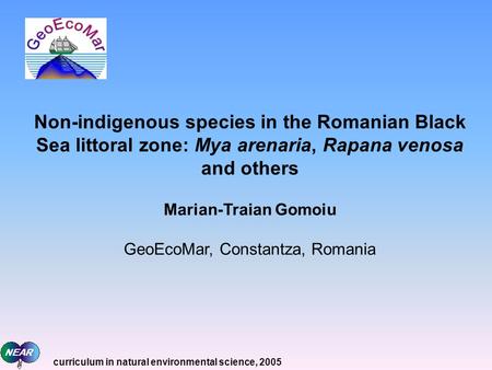 Non-indigenous species in the Romanian Black Sea littoral zone: Mya arenaria, Rapana venosa and others Marian-Traian Gomoiu GeoEcoMar, Constantza, Romania.