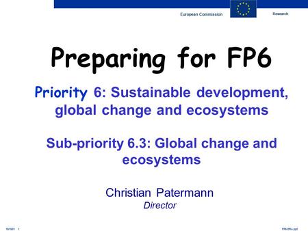 Research European Commission FP6-ERA.ppt15/10/01 1 Christian Patermann Director Preparing for FP6 Priority 6: Sustainable development, global change and.