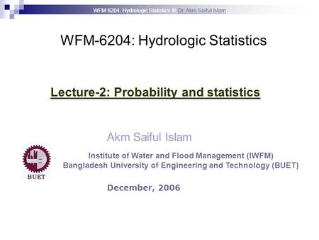 WFM 6204: Hydrologic Statistics © Dr. Akm Saiful IslamDr. Akm Saiful Islam WFM-6204: Hydrologic Statistics Akm Saiful Islam Lecture-2: Probability and.