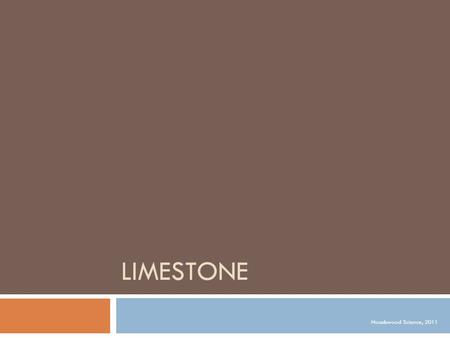 LIMESTONE Noadswood Science, 2011. Limestone Tuesday, May 05, 2015  To know what limestone is, and how it can be decomposed using heat.