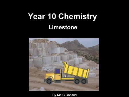 Year 10 Chemistry Limestone By Mr. C Dobson. Objectives for the remainder of the year: 1.Understand what limestone is? 2.How is it formed? 3.How to we.